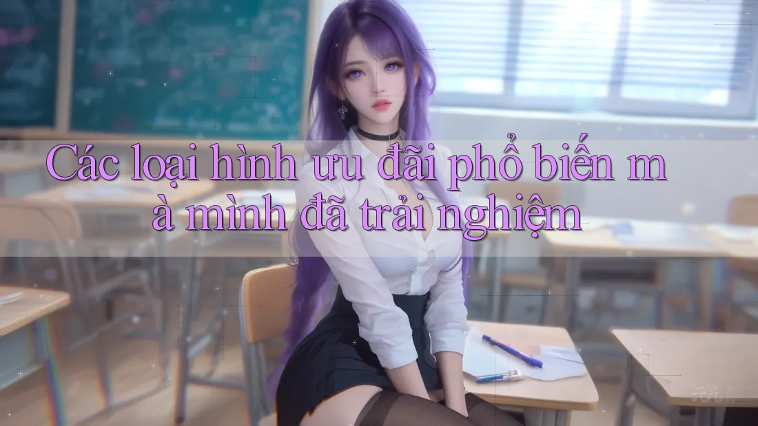 Các loại hình ưu đãi phổ biến mà mình đã trải nghiệm Các loại hình ưu đãi phổ biến mà mình đã trải nghiệm