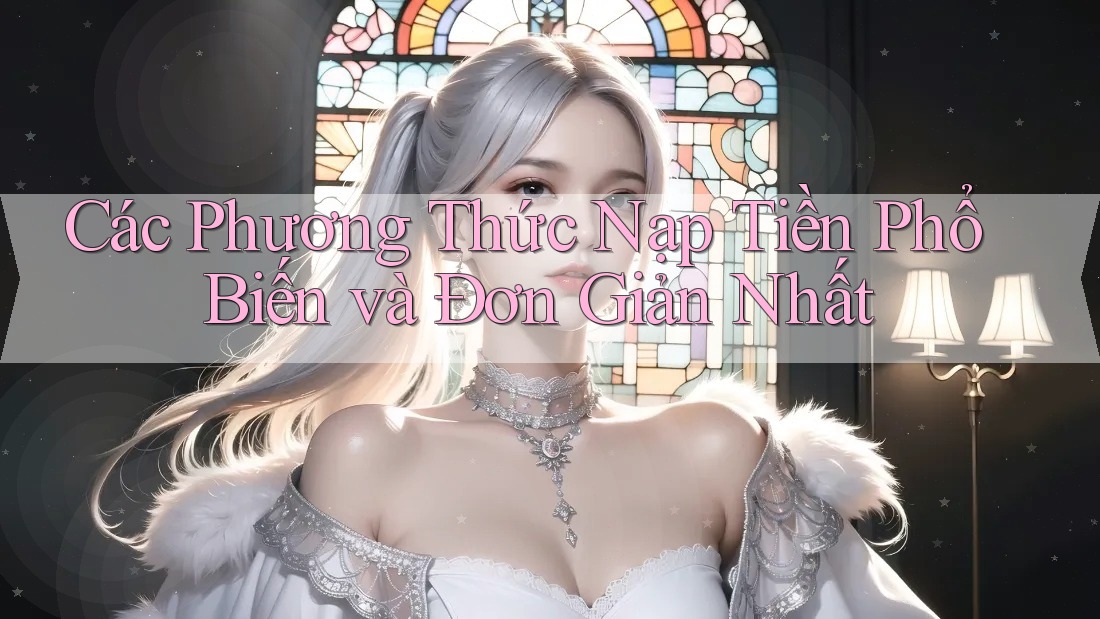 Các Phương Thức Nạp Tiền Phổ Biến và Đơn Giản Nhất Các Phương Thức Nạp Tiền Phổ Biến và Đơn Giản Nhất