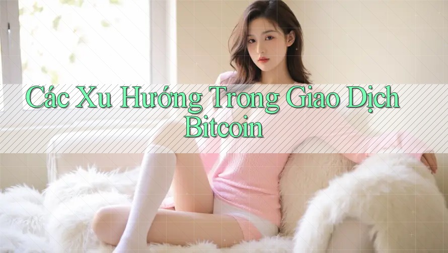 Các Xu Hướng Trong Giao Dịch Bitcoin Các Xu Hướng Trong Giao Dịch Bitcoin