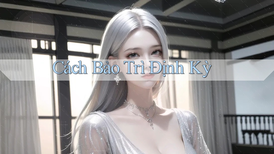 Cách Bảo Trì Định Kỳ Cách Bảo Trì Định Kỳ