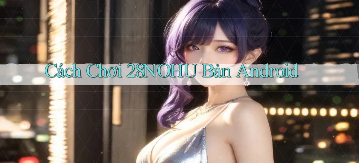 cách chơi 28nohu bản android