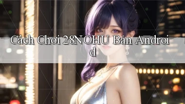 cách chơi 28nohu bản android