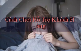 Cách chơi Hỗ trợ khách hàng