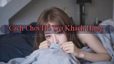 Cách chơi Hỗ trợ khách hàng