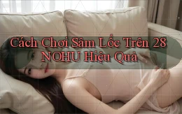 cách chơi sâm lốc trên 28nohu hiệu quả
