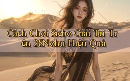 cách chơi sicbo giải trí trên 28nohu hiệu quả