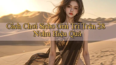 cách chơi sicbo giải trí trên 28nohu hiệu quả