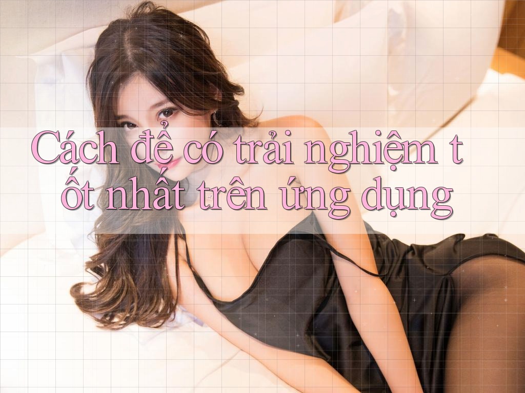Cách để có trải nghiệm tốt nhất trên ứng dụng