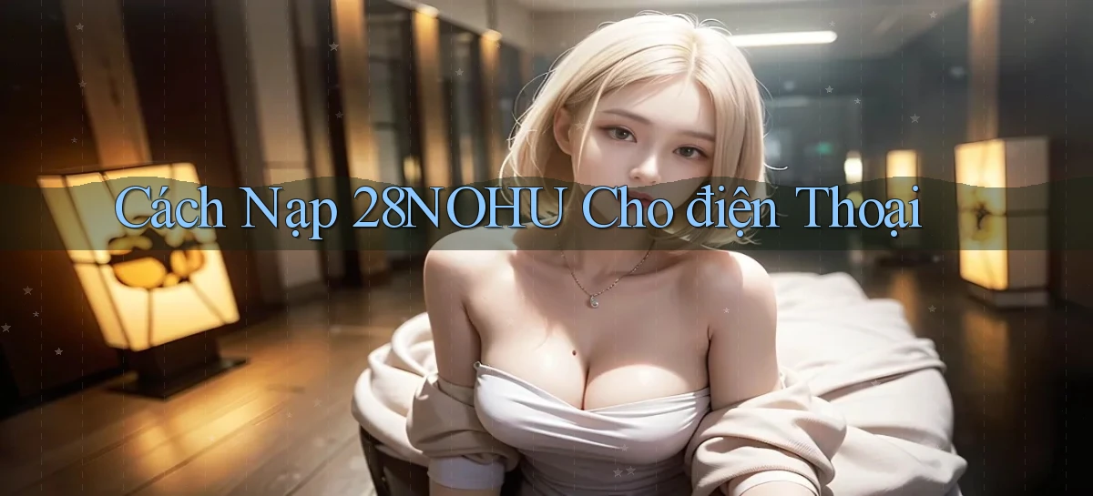 cách nạp 28nohu cho điện thoại