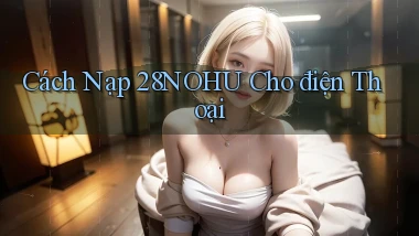 cách nạp 28nohu cho điện thoại