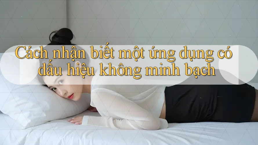 Cách nhận biết một ứng dụng có dấu hiệu không minh bạch Cách nhận biết một ứng dụng có dấu hiệu không minh bạch