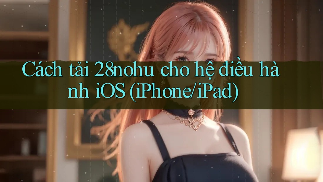 Cách tải 28nohu cho hệ điều hành iOS (iPhone/iPad) Cách tải 28nohu cho hệ điều hành iOS (iPhone/iPad)