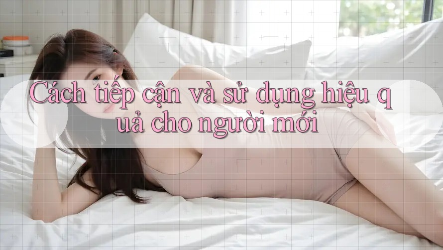 Cách tiếp cận và sử dụng hiệu quả cho người mới