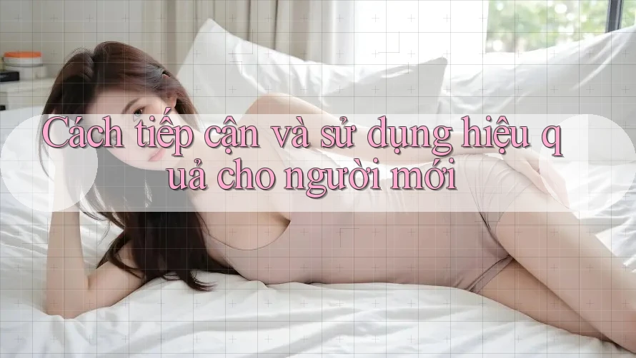 Cách tiếp cận và sử dụng hiệu quả cho người mới Cách tiếp cận và sử dụng hiệu quả cho người mới