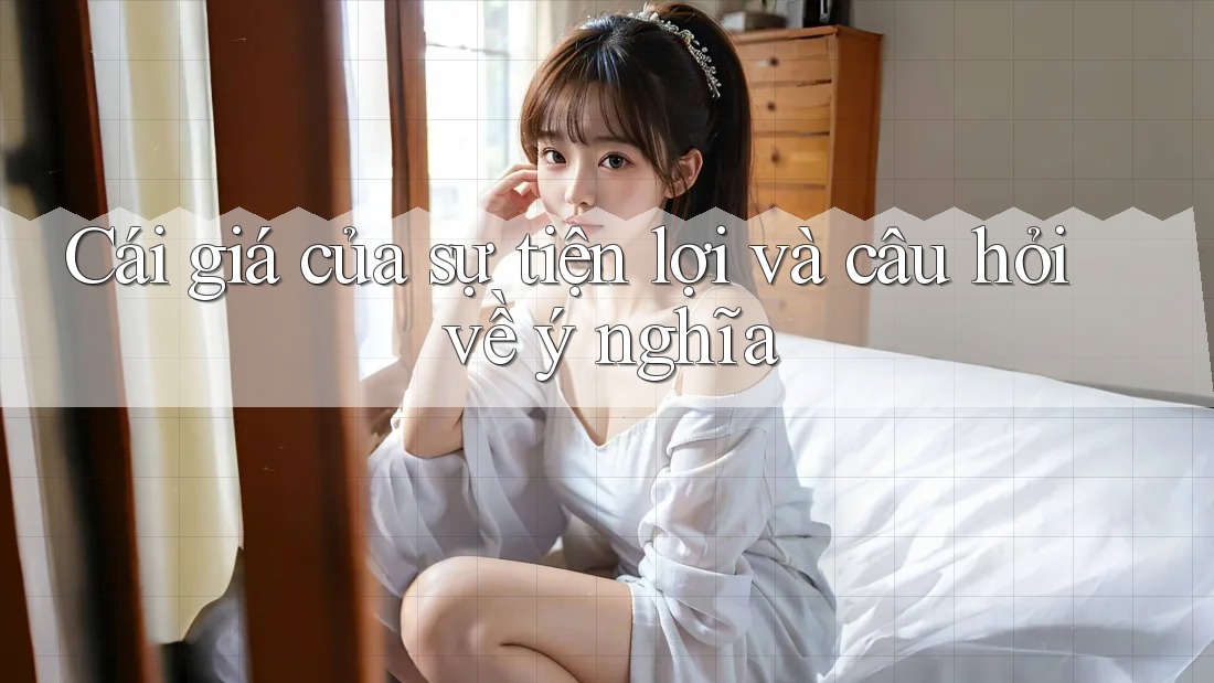 Cái giá của sự tiện lợi và câu hỏi về ý nghĩa Cái giá của sự tiện lợi và câu hỏi về ý nghĩa