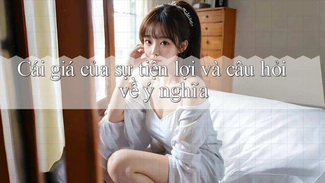 Cái giá của sự tiện lợi và câu hỏi về ý nghĩa Cái giá của sự tiện lợi và câu hỏi về ý nghĩa