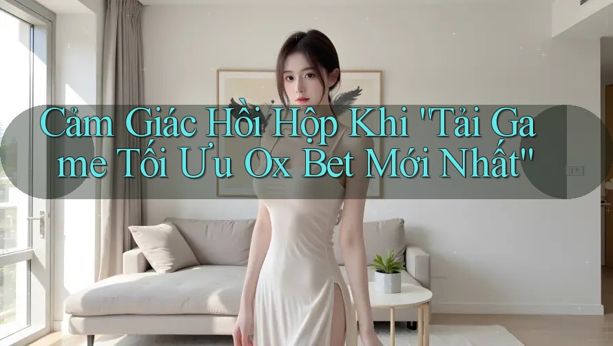 Cảm Giác Hồi Hộp Khi “Tải Game Tối Ưu Ox Bet Mới Nhất” Cảm Giác Hồi Hộp Khi “Tải Game Tối Ưu Ox Bet Mới Nhất”