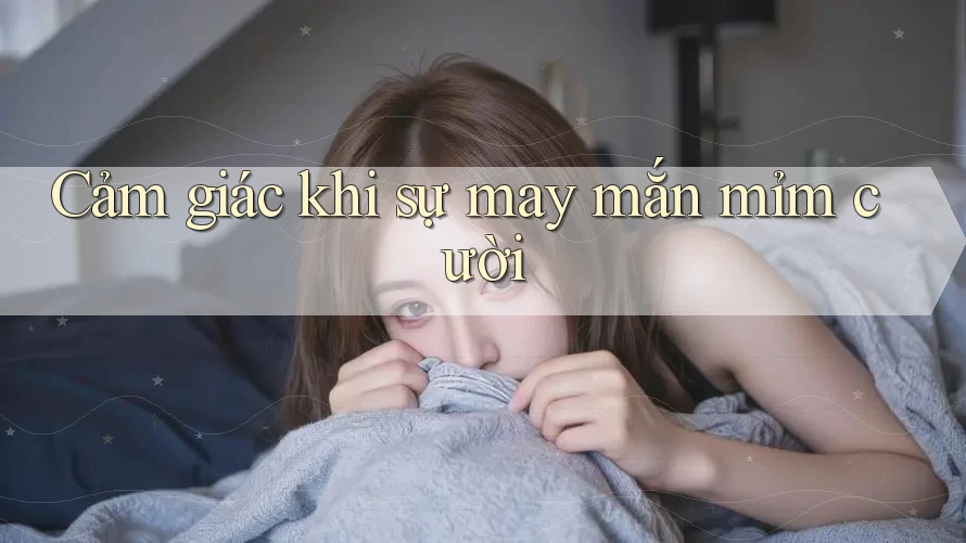 Cảm giác khi sự may mắn mỉm cười Cảm giác khi sự may mắn mỉm cười