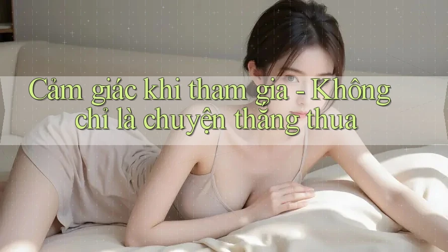 Cảm giác khi tham gia - Không chỉ là chuyện thắng thua