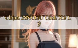 chậm 28nohu cách xử lý