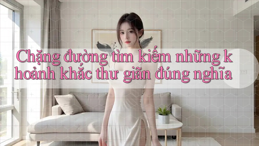 Chặng đường tìm kiếm những khoảnh khắc thư giãn đúng nghĩa Chặng đường tìm kiếm những khoảnh khắc thư giãn đúng nghĩa