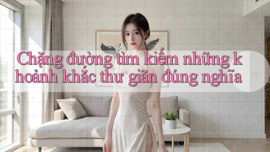Chặng đường tìm kiếm những khoảnh khắc thư giãn đúng nghĩa Chặng đường tìm kiếm những khoảnh khắc thư giãn đúng nghĩa