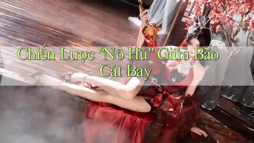 Chiến Lược “Nổ Hũ” Giữa Bão Cát Bay Chiến Lược “Nổ Hũ” Giữa Bão Cát Bay