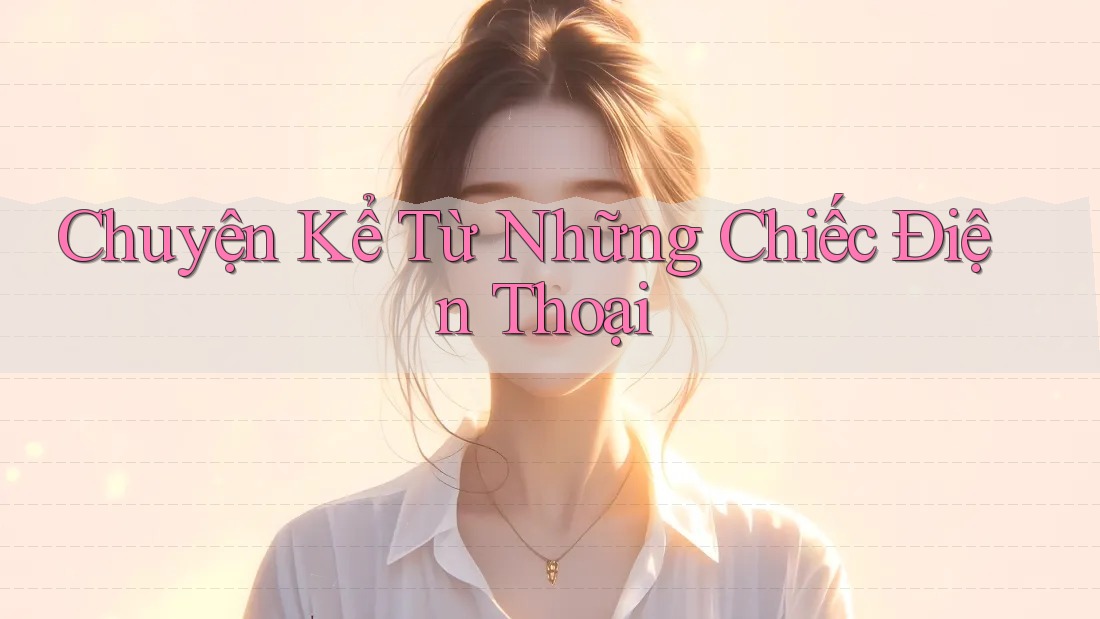 Chuyện Kể Từ Những Chiếc Điện Thoại Chuyện Kể Từ Những Chiếc Điện Thoại