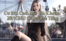 cơ hội cuối mở tài khoản 28nohu code quà tặng