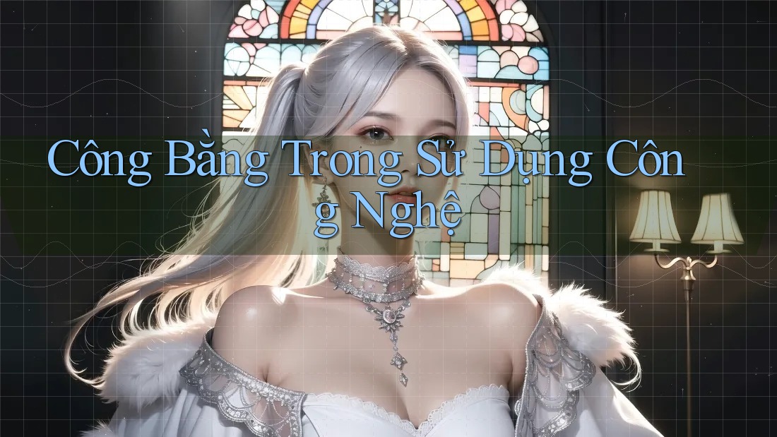 Công Bằng Trong Sử Dụng Công Nghệ Công Bằng Trong Sử Dụng Công Nghệ