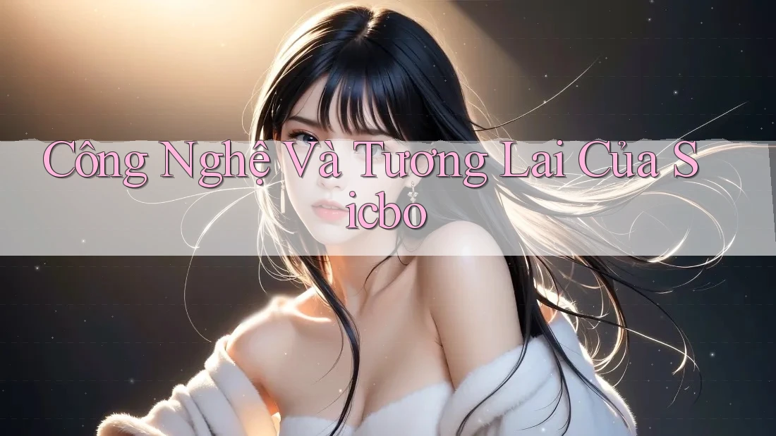 Công Nghệ Và Tương Lai Của Sicbo Công Nghệ Và Tương Lai Của Sicbo