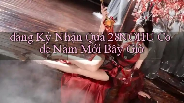 đăng ký nhận quà 28nohu code năm mới bây giờ