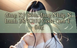 đăng ký sớm đăng nhập nhanh 28nohu code quà tặng