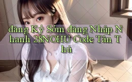 đăng ký sớm đăng nhập nhanh 28nohu code tân thủ