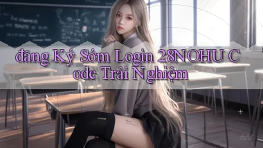đăng ký sớm login 28nohu code trải nghiệm
