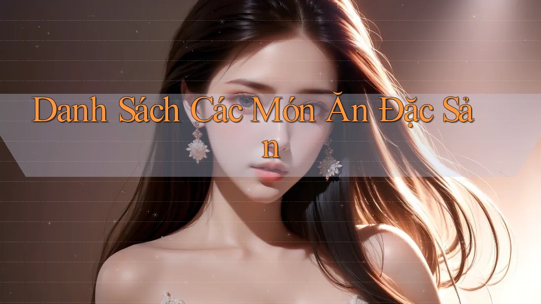 Danh Sách Các Món Ăn Đặc Sản Danh Sách Các Món Ăn Đặc Sản