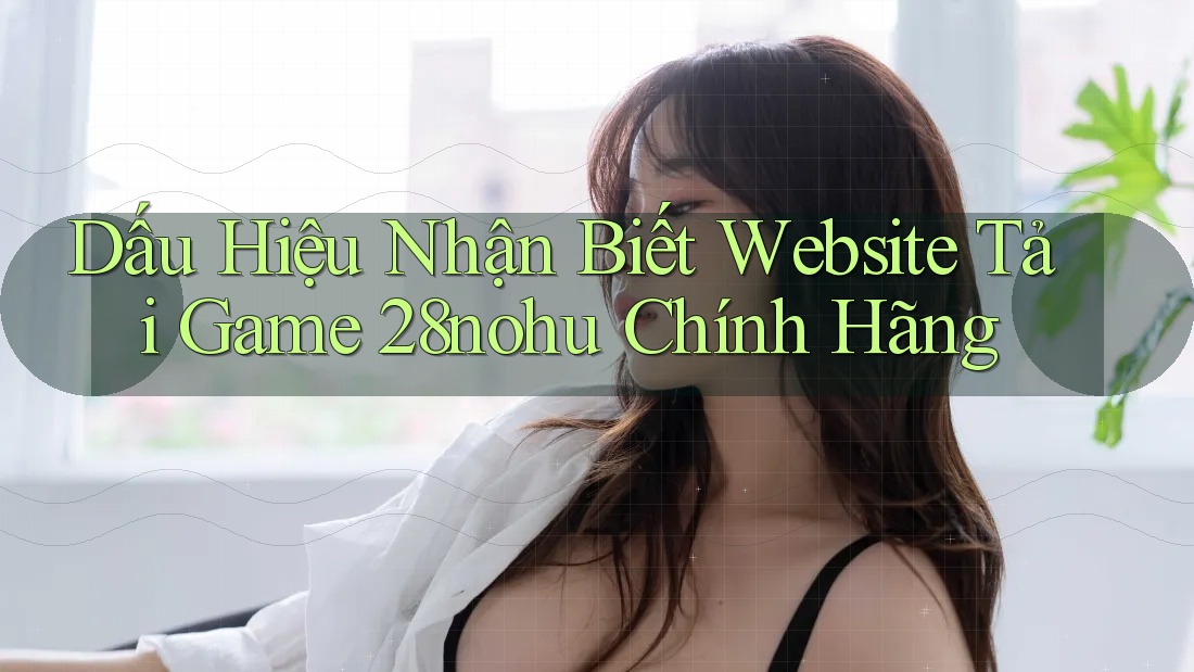 Dấu Hiệu Nhận Biết Website Tải Game 28nohu Chính Hãng Dấu Hiệu Nhận Biết Website Tải Game 28nohu Chính Hãng
