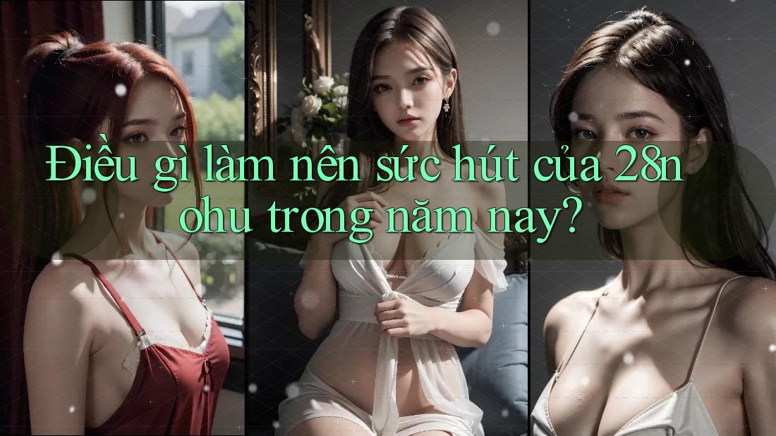 Điều gì làm nên sức hút của 28nohu trong năm nay? Điều gì làm nên sức hút của 28nohu trong năm nay?