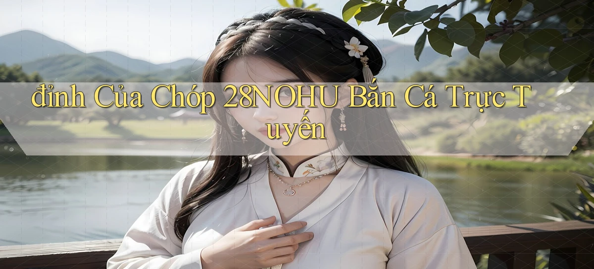 đỉnh của chóp 28nohu bắn cá trực tuyến