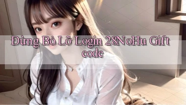 đừng bỏ lỡ login 28nohu giftcode