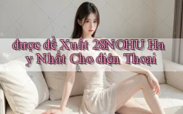 được đề xuất 28nohu hay nhất cho điện thoại