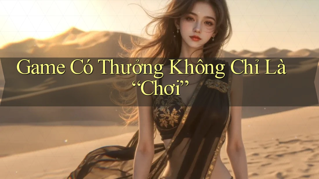 Game Có Thưởng Không Chỉ Là “Chơi”