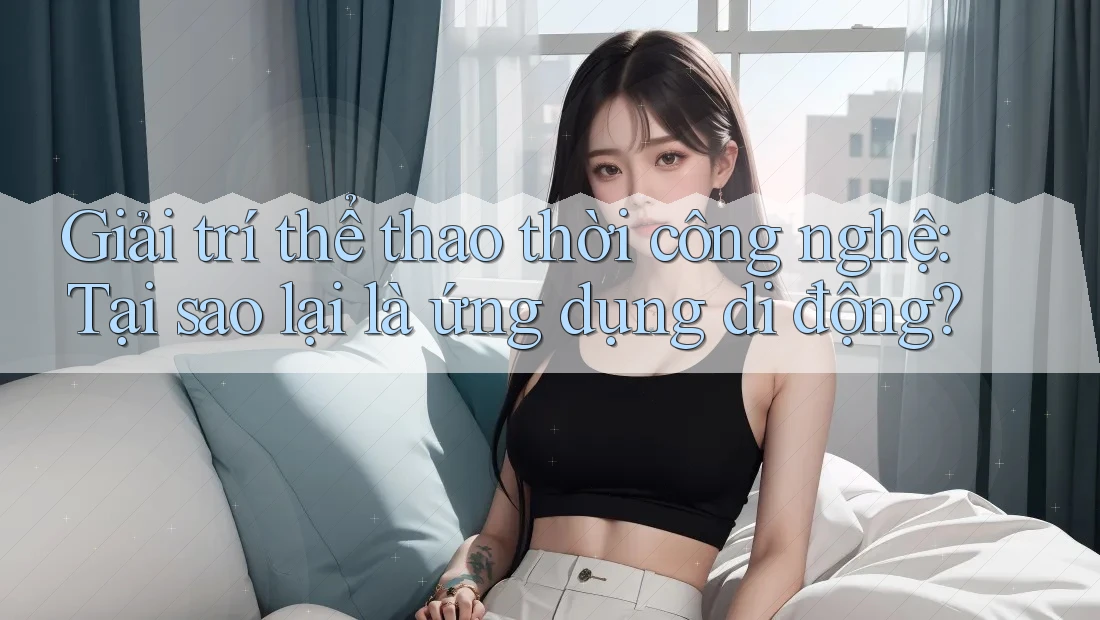 Giải trí thể thao thời công nghệ: Tại sao lại là ứng dụng di động? Giải trí thể thao thời công nghệ: Tại sao lại là ứng dụng di động?