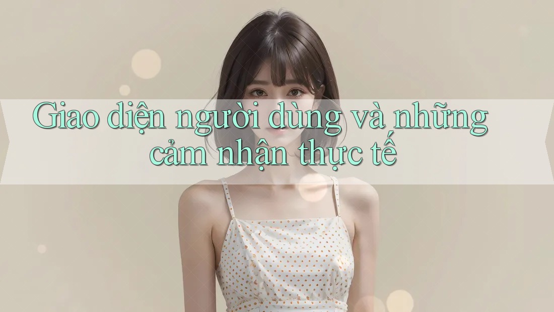 Giao diện người dùng và những cảm nhận thực tế