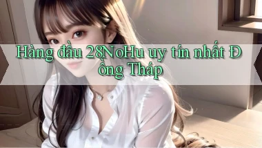 hàng đầu 28nohu uy tín nhất Đồng Tháp