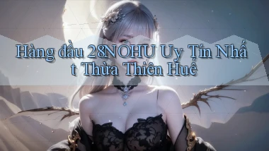 hàng đầu 28nohu uy tín nhất Thừa Thiên Huế