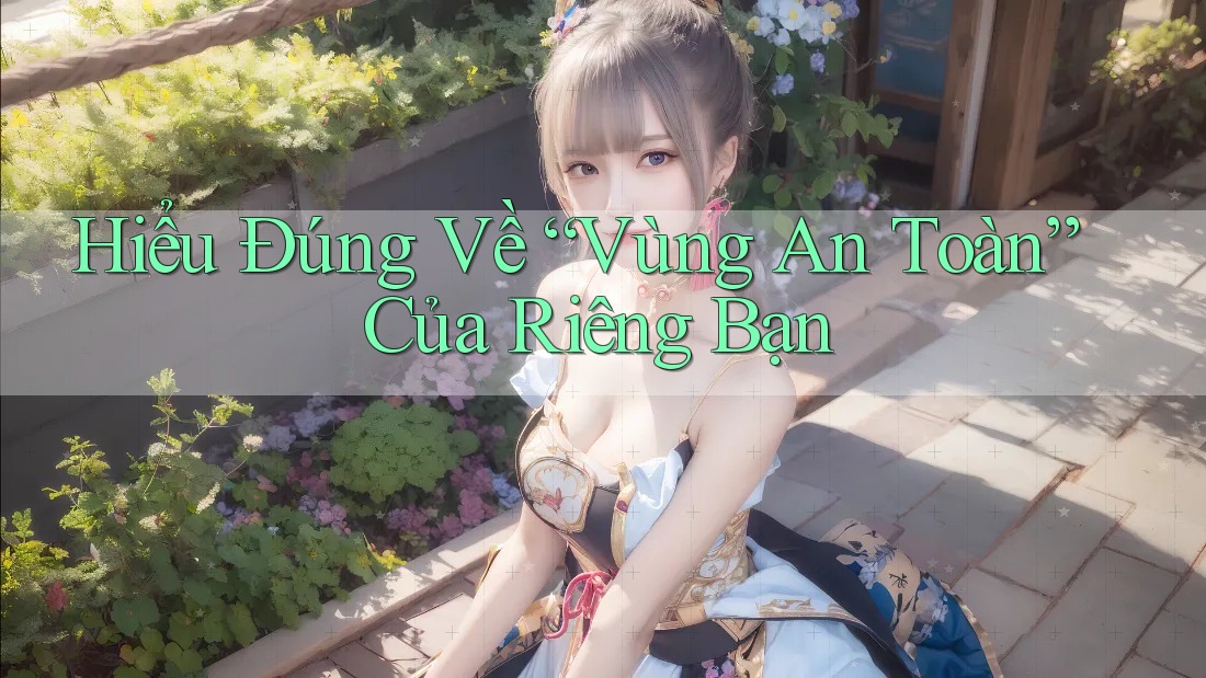 Hiểu Đúng Về “Vùng An Toàn” Của Riêng Bạn Hiểu Đúng Về “Vùng An Toàn” Của Riêng Bạn