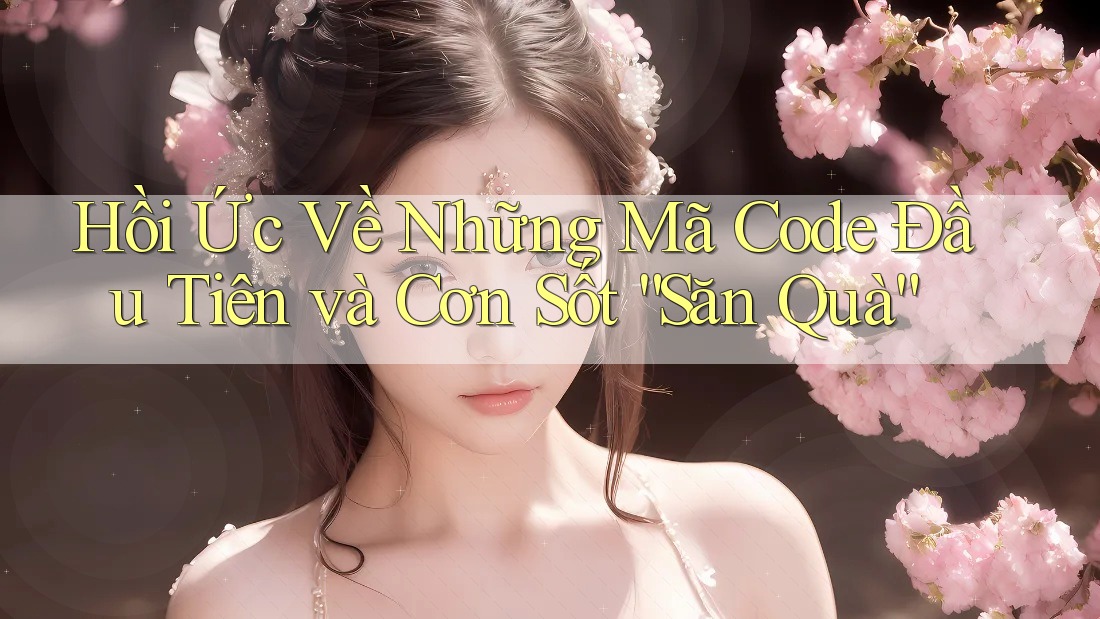 Hồi Ức Về Những Mã Code Đầu Tiên và Cơn Sốt “Săn Quà” Hồi Ức Về Những Mã Code Đầu Tiên và Cơn Sốt “Săn Quà”
