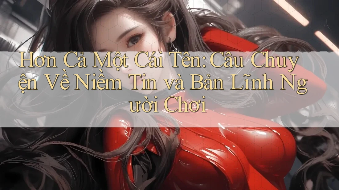 Hơn Cả Một Cái Tên: Câu Chuyện Về Niềm Tin và Bản Lĩnh Người Chơi Hơn Cả Một Cái Tên: Câu Chuyện Về Niềm Tin và Bản Lĩnh Người Chơi