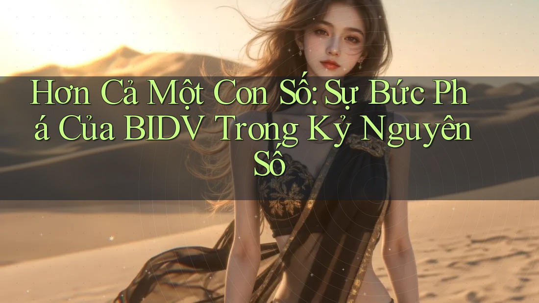Hơn Cả Một Con Số: Sự Bức Phá Của BIDV Trong Kỷ Nguyên Số